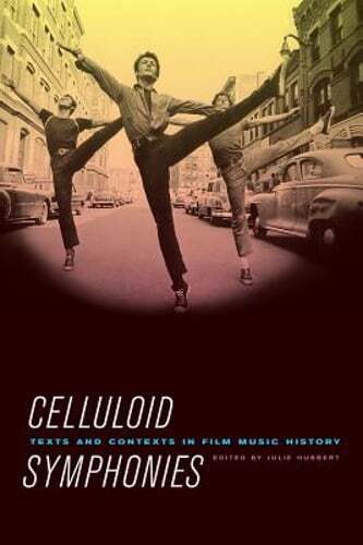 Celluloid Symphonies: Texts and Contexts in Film Music History by Julie Hubbert