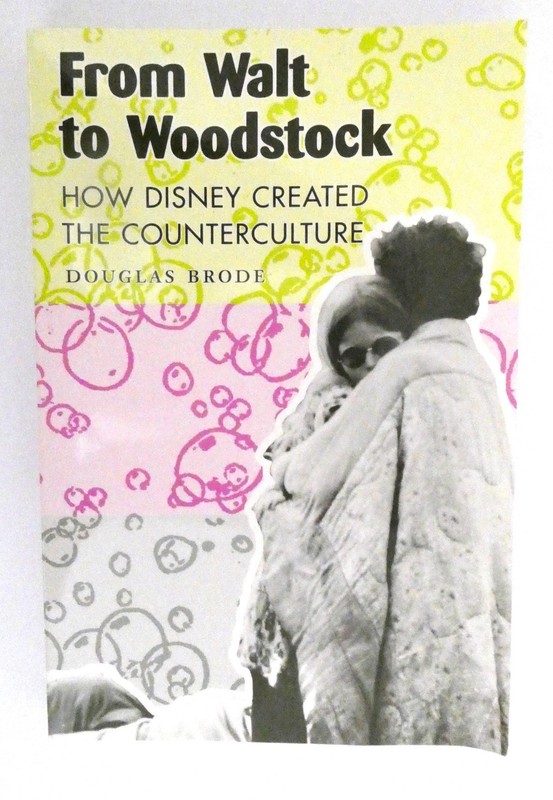 From Walt to Woodstock : How Disney Created the Counterculture by Douglas Brode
