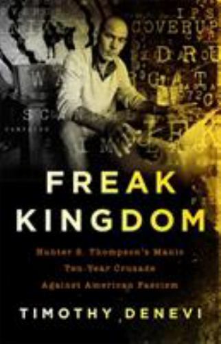 Freak Kingdom: Hunter S. Thompson’s Manic Ten-Year Crusade Against American Fas