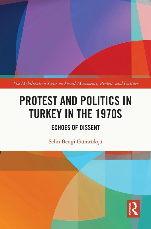 Protest and Politics in Turkey in the 1970s: Echoes of Dissent by Selin Bengi G?