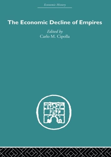 THE ECONOMIC DECLINE OF EMPIRES (ECONOMIC HISTORY) By Carlo M. Cipolla