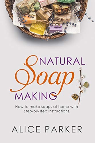 Soap Making: 100 All-Natural & Easy to Follow Soap Tutorials for