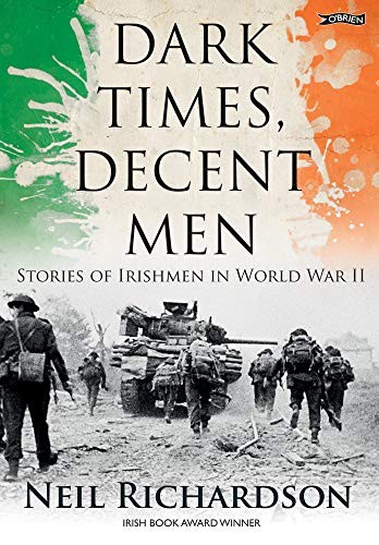Dark Times, Decent Men: Stories of Irishmen in World War II by Richardson, Neil