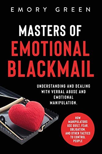 MASTERS OF EMOTIONAL BLACKMAIL: UNDERSTANDING AND DEALING By Emory Green