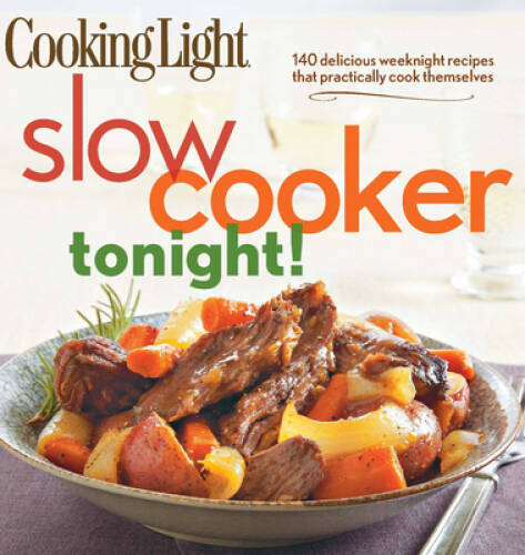 Cooking Light Slow-Cooker Tonight!: 140 delicious weeknight recipes that – GOOD