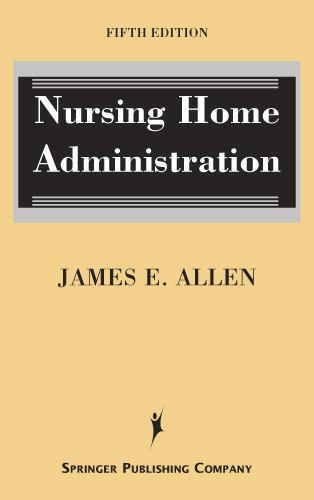 Nursing Home Administration: Fifth Edition by James E. Allen PhD MSPH NHA IP