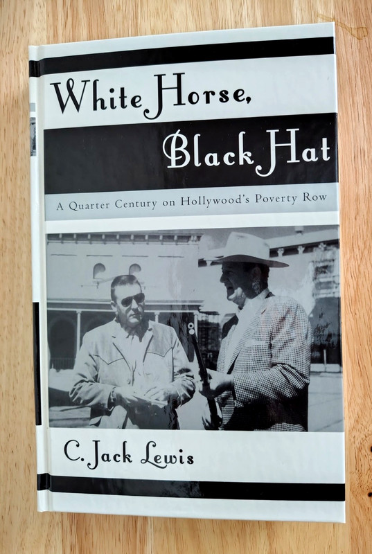 WHITE HORSE, BLACK HAT: Quarter Century on Hollywoods Poverty Row – C Jack Lewis
