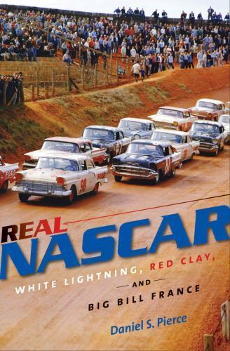 Real NASCAR: White Lightning, Red Clay, and Big Bill France – Pierce, Daniel S.
