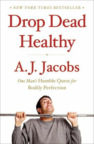 Drop Dead Healthy: One Man’s Humble Quest for Bodily Perfection by A. J. Jacobs