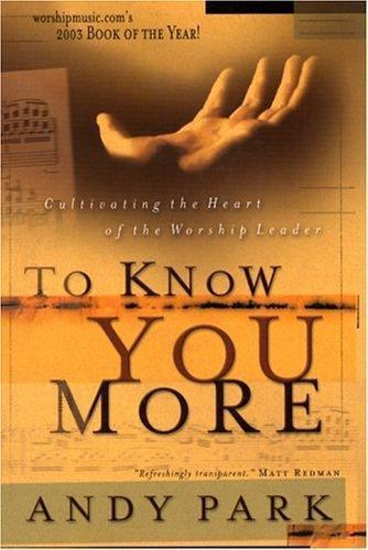 To Know You More: Cultivating the Heart of a Worship Leader by Park, Andy
