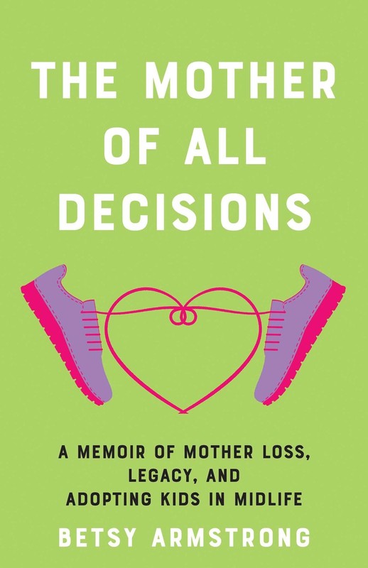 The Mother of All Decisions: A Memoir of Mother Loss, Legacy, and Adopting Kids,