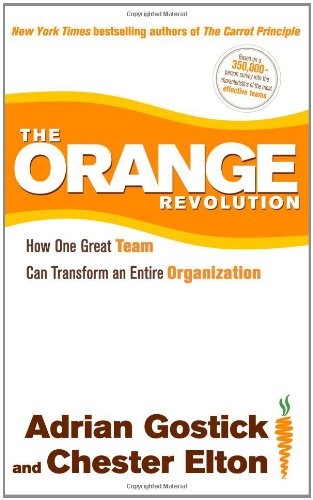 THE ORANGE REVOLUTION: HOW ONE GREAT TEAM CAN TRANSFORM AN By Adrian Gostick