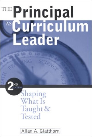 THE PRINCIPAL AS CURRICULUM LEADER: SHAPING WHAT IS TAUGHT By Allan A. Glatthorn