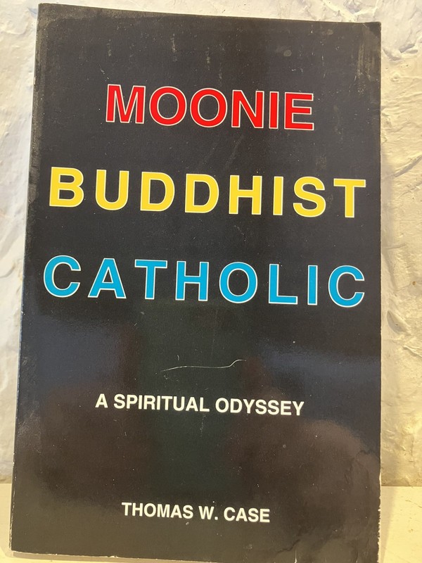 Moonie Buddhist Catholic: A Spiritual Odyssey Case, Thomas W.