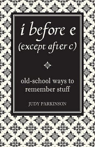 I Before E (Except After C): Old-School Ways to Remember Stuff by Judy Parkinson