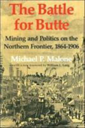 Battle for Butte : Mining And Politics on the Northern Frontier, 1864–1906, P…