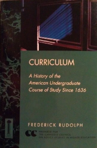 CURRICULUM: A HISTORY OF THE AMERICAN UNDERGRADUATE COURSE By Frederick Rudolph