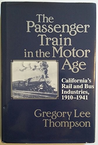THE PASSENGER TRAIN IN THE MOTOR AGE: CALIFORNIA’S RAIL By Gregory Lee Thompson