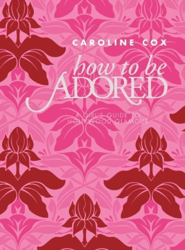 How to Be Adored: A Girl’s Guide to Hollywood Glamour by Cox, Caroline