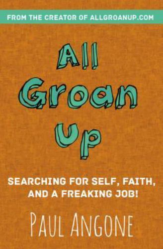 All Groan Up: Searching for Self, Faith, and a Freaking Job!, Angone, Paul,