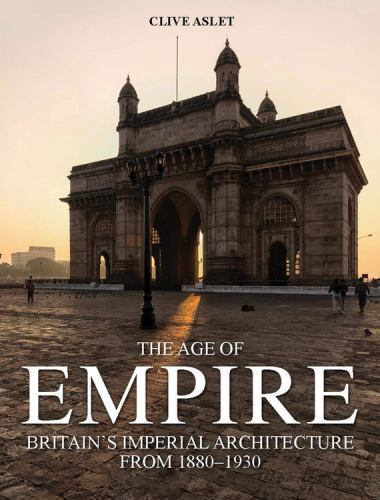 The Age of Empire: Britain’s Imperial Architecture Aslet, Clive