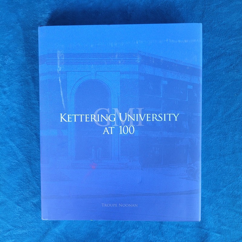 KETTERING UNIVERSITY AT 100 ; ISBN 978-0-9851585-4-5 ; HARDCOVER ; 322 PAGES