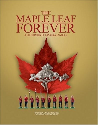 MAPLE LEAF FOREVER: A CELEBRATION OF CANADIAN SYMBOLS By Donna Hutchins & Nigel