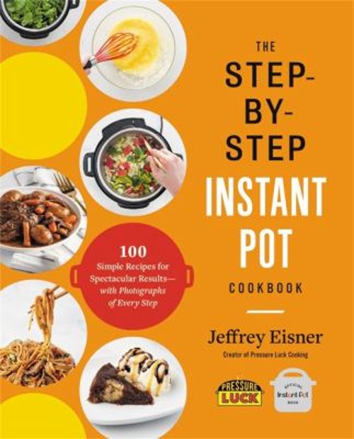 The Step-By-Step Instant Pot Cookbook : 100 Simple Recipes for Sp