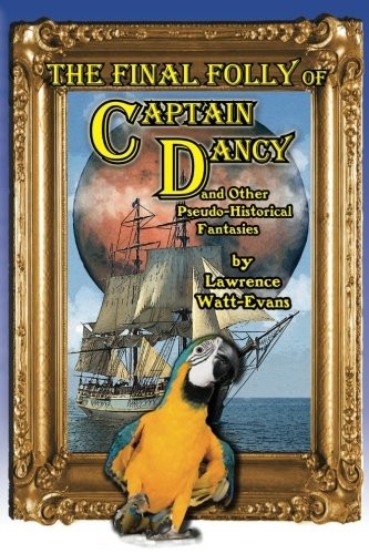The Final Folly of Captain Dancy: and Other Pseudo-Historical Fantasies