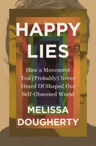 Happy Lies: How a Movement You (Probably) Never Heard of Shaped Our