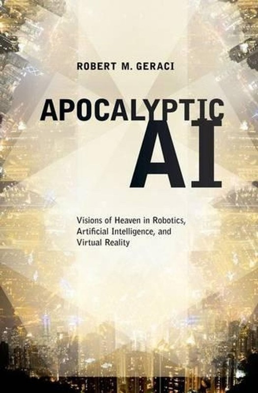 Apocalyptic AI: Visions of Heaven in Robotics, Artificial Intelligence, and Virt