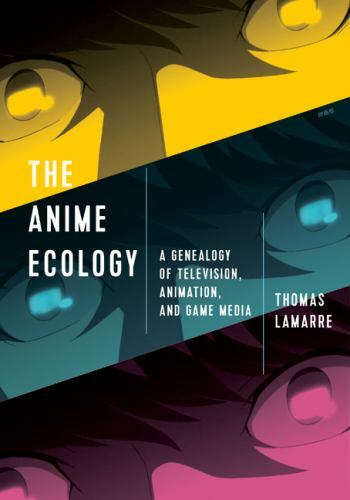 The Anime Ecology: A Genealogy of Television, Animation, and Game Media by Lama