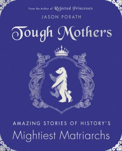 Tough Mothers: Amazing Stories of History’s Mightiest Matriarchs