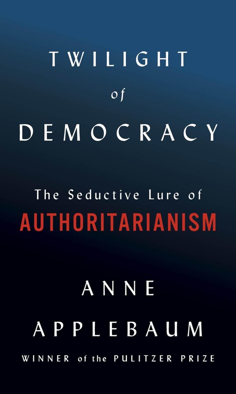 Twilight of Democracy: The Seductive Lure of Authoritarianism – Applebaum, A…