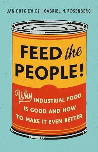 Feed the People!: Why Industrial Food Is Good and How to Make It Even Better by