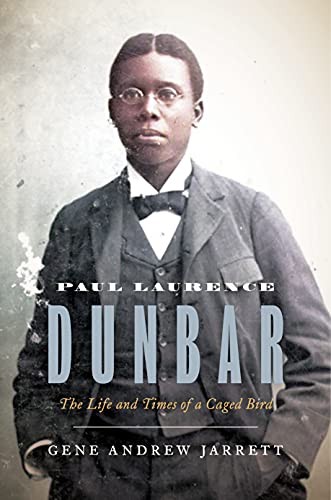PAUL LAURENCE DUNBAR: THE LIFE AND TIMES OF A CAGED BIRD By Gene Andrew Jarrett