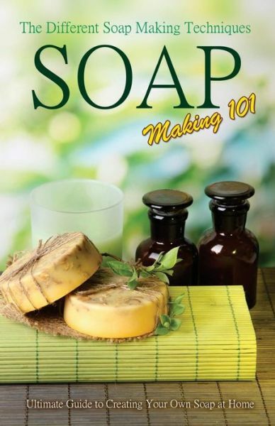 Soap Making 101: The Different Soap Making Techniques: Homemade Soap Recipe…