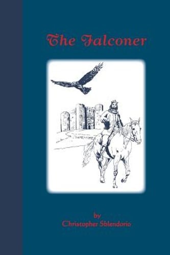 The Falconer: A Story of Frederick II of Hohenstaufen by Christopher Sblendorio