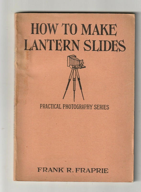 HOW TO MAKE LANTERN SLIDES. Practical Photography #7 By Frank R. Fraprie 1934