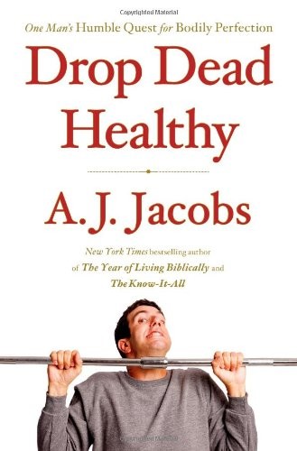 Drop Dead Healthy: One Man’s Humble Quest for Bodily Perfection by Jacobs, A. J