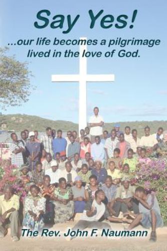 Say Yes!: our life becomes a pilgrimage lived in the love of God Rev Naumann PB