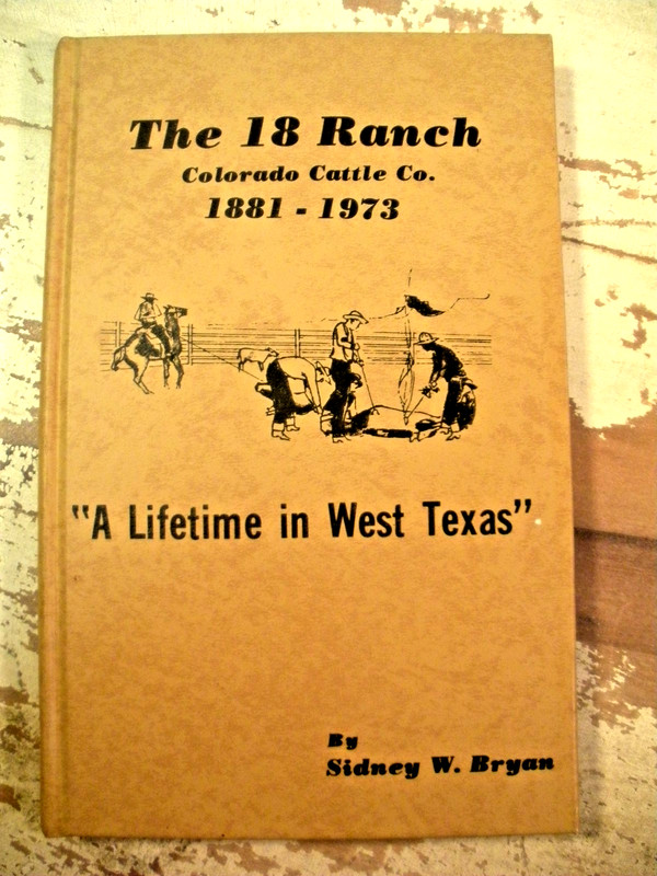 THE 18 RANCH Colorado Cattle Co. 1881-1973 A Lifetime In West Texas Sidney Bryan