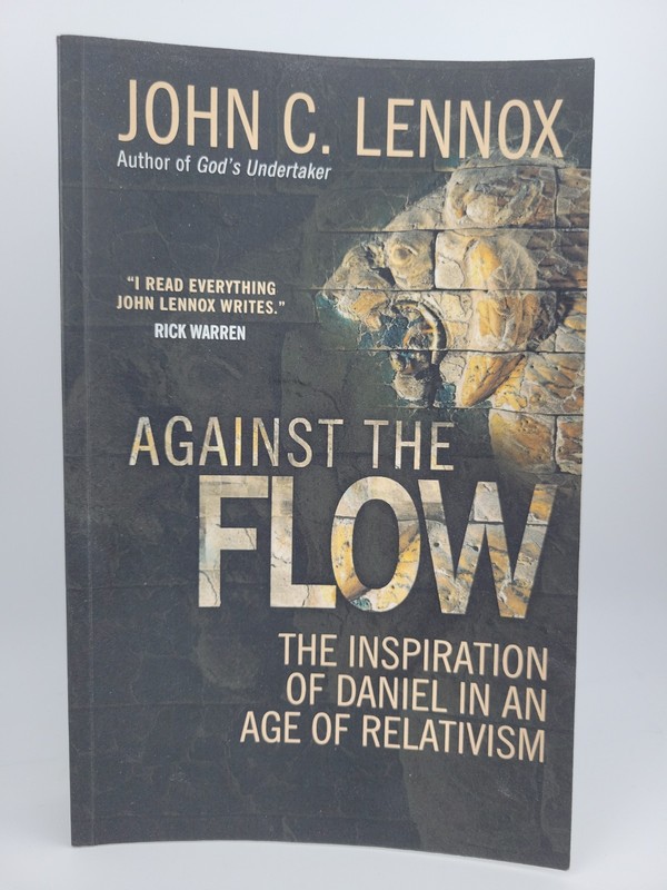 Against the Flow: The Inspiration of Daniel in an Age of Relativism-John Lennox