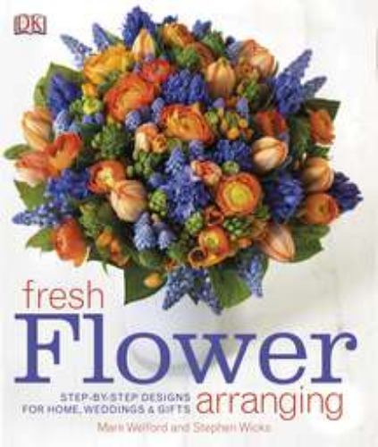 Fresh Flower Arranging : Step-By-Step Designs for Home, Weddings, and Gifts…
