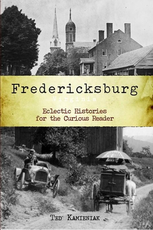 Fredericksburg, Virginia: Eclectic Histories for the Curious Reader by Ted Kamie