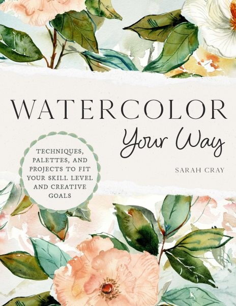 Watercolor Your Way : Techniques, Palettes, and Projects to Fit Your Skill Le…