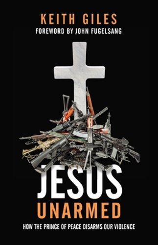 Jesus Unarmed: How the Prince of Peace Disarms Our Violence by Keith Giles: New