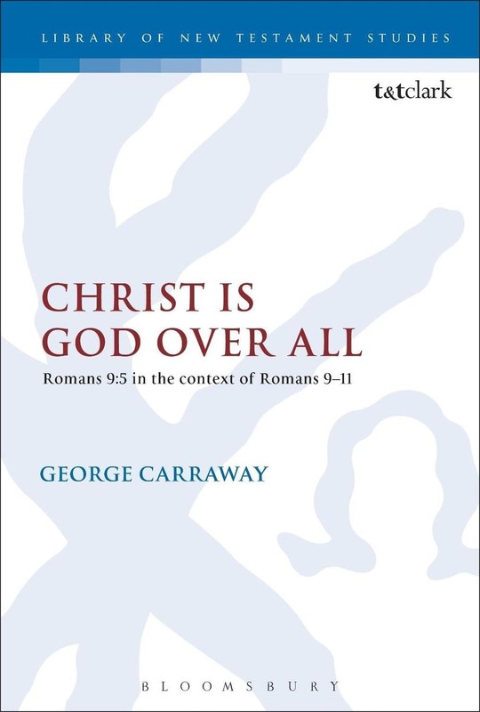 Christ is God Over All: Romans 9:5 in the context of Romans 9-11 by George Carra
