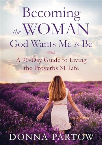 Becoming the Woman God Wants Me to Be: A 90-Day Guide to Living the Proverbs…