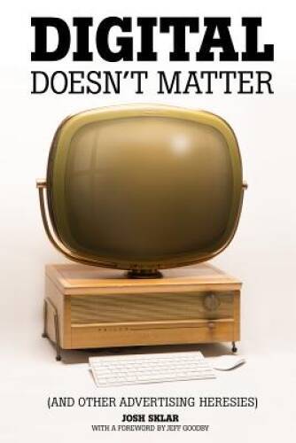 Digital Doesnt Matter: (and other advertising heresies) – Paperback – GOOD